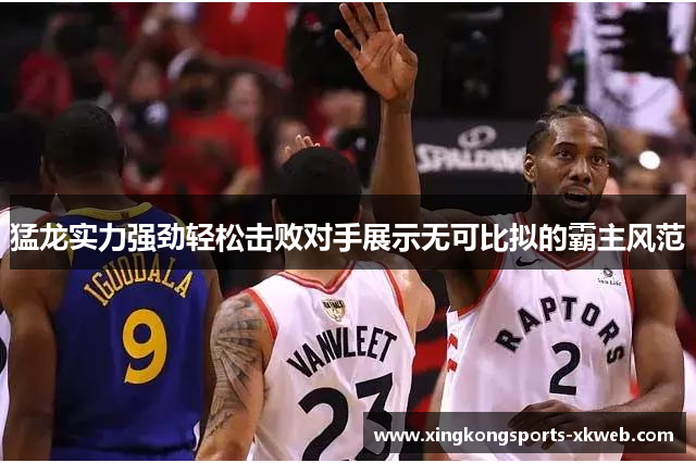 猛龙实力强劲轻松击败对手展示无可比拟的霸主风范