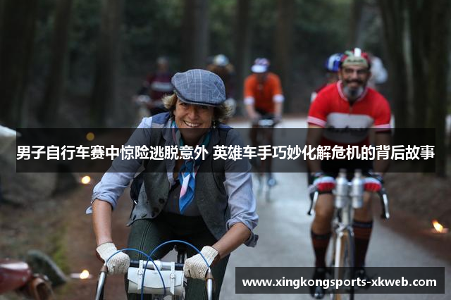 男子自行车赛中惊险逃脱意外 英雄车手巧妙化解危机的背后故事
