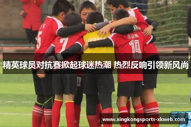 精英球员对抗赛掀起球迷热潮 热烈反响引领新风尚