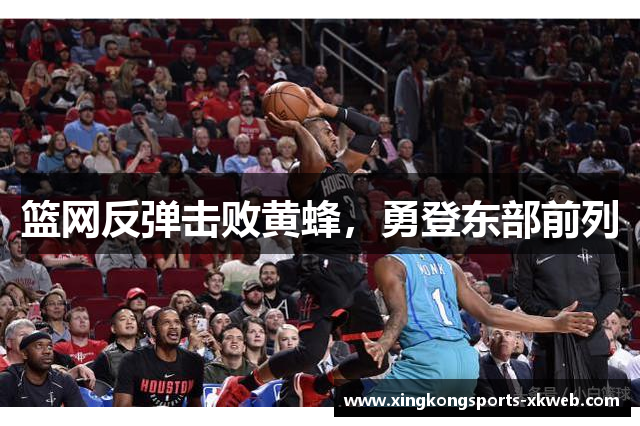 篮网反弹击败黄蜂，勇登东部前列