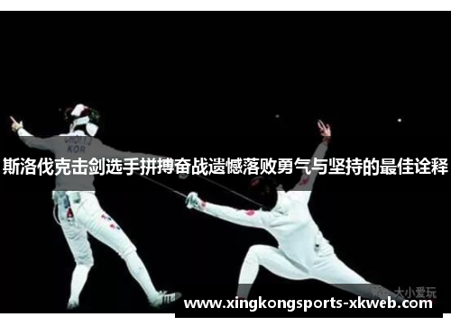 斯洛伐克击剑选手拼搏奋战遗憾落败勇气与坚持的最佳诠释