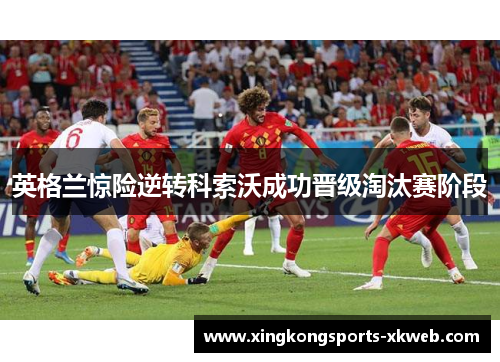 英格兰惊险逆转科索沃成功晋级淘汰赛阶段