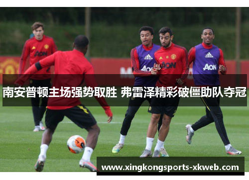 南安普顿主场强势取胜 弗雷泽精彩破僵助队夺冠