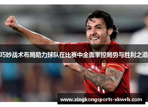 巧妙战术布局助力球队在比赛中全面掌控局势与胜利之道