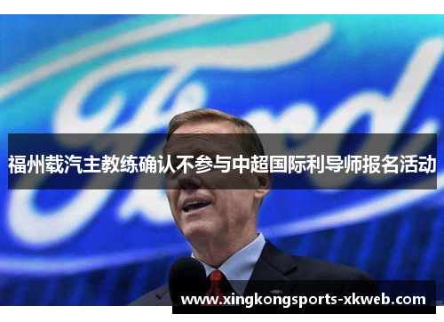 福州载汽主教练确认不参与中超国际利导师报名活动