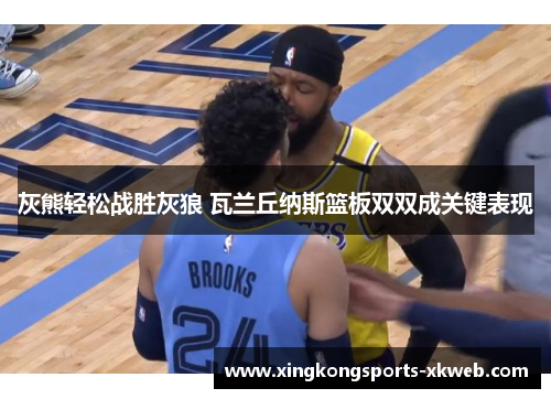 灰熊轻松战胜灰狼 瓦兰丘纳斯篮板双双成关键表现