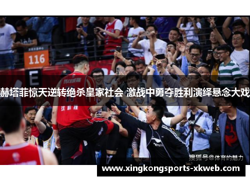 赫塔菲惊天逆转绝杀皇家社会 激战中勇夺胜利演绎悬念大戏