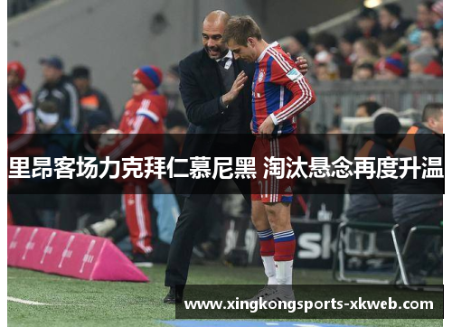 里昂客场力克拜仁慕尼黑 淘汰悬念再度升温