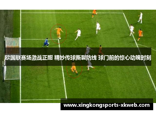 欧国联赛场激战正酣 精妙传球撕裂防线 球门前的惊心动魄时刻