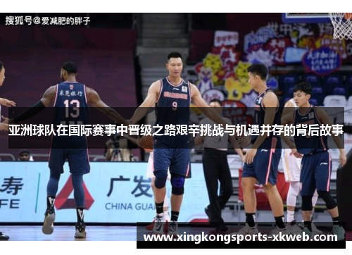 亚洲球队在国际赛事中晋级之路艰辛挑战与机遇并存的背后故事