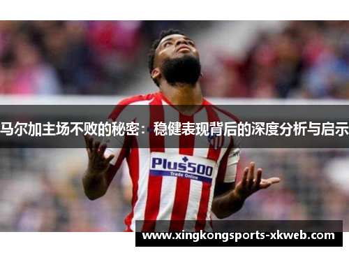 马尔加主场不败的秘密：稳健表现背后的深度分析与启示