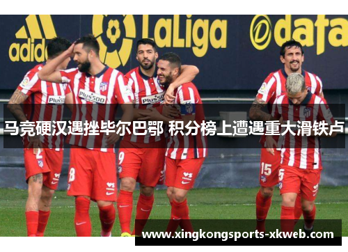 马竞硬汉遇挫毕尔巴鄂 积分榜上遭遇重大滑铁卢