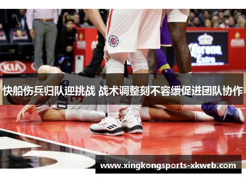 快船伤兵归队迎挑战 战术调整刻不容缓促进团队协作