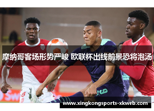 摩纳哥客场形势严峻 欧联杯出线前景恐将泡汤
