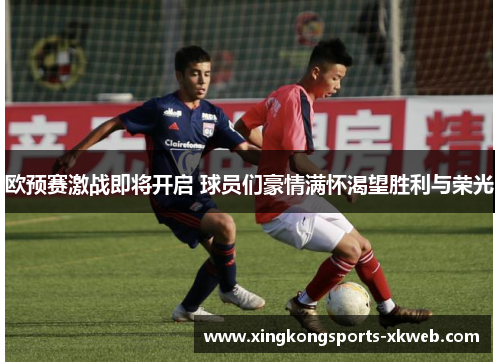 欧预赛激战即将开启 球员们豪情满怀渴望胜利与荣光