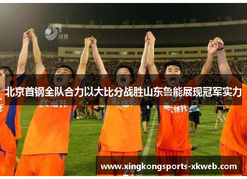 北京首钢全队合力以大比分战胜山东鲁能展现冠军实力