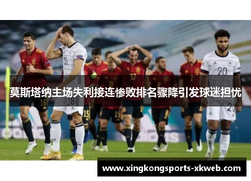 莫斯塔纳主场失利接连惨败排名骤降引发球迷担忧
