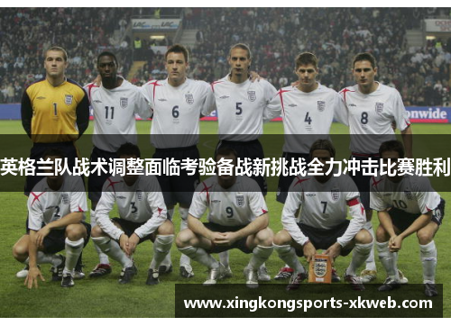 英格兰队战术调整面临考验备战新挑战全力冲击比赛胜利