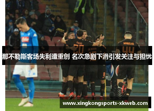 那不勒斯客场失利遭重创 名次急剧下滑引发关注与担忧