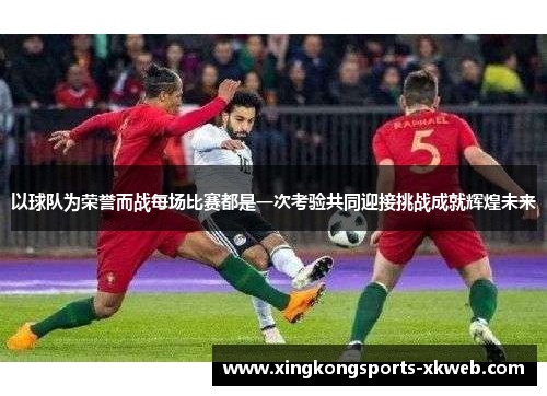 以球队为荣誉而战每场比赛都是一次考验共同迎接挑战成就辉煌未来