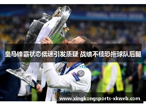 皇马锋霸状态低迷引发质疑 战绩不佳恐拖球队后腿