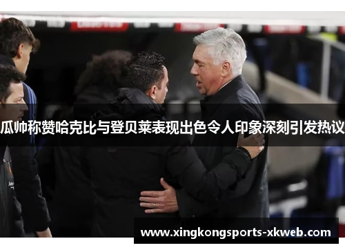 瓜帅称赞哈克比与登贝莱表现出色令人印象深刻引发热议