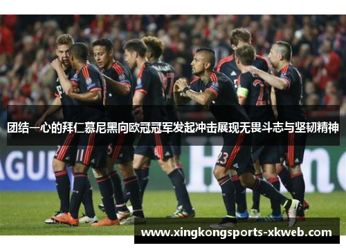 团结一心的拜仁慕尼黑向欧冠冠军发起冲击展现无畏斗志与坚韧精神