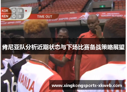 肯尼亚队分析近期状态与下场比赛备战策略展望