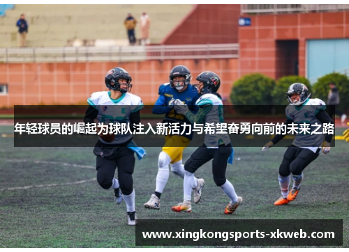 年轻球员的崛起为球队注入新活力与希望奋勇向前的未来之路