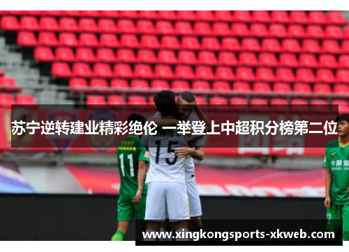 苏宁逆转建业精彩绝伦 一举登上中超积分榜第二位