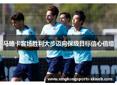 马略卡客场胜利大步迈向保级目标信心倍增