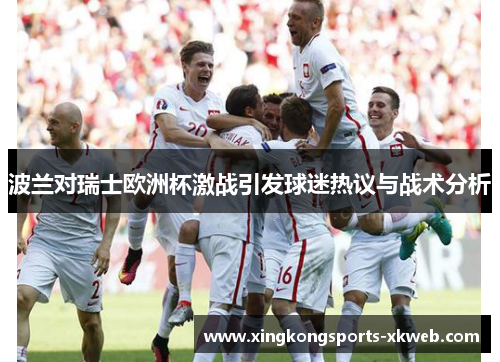 波兰对瑞士欧洲杯激战引发球迷热议与战术分析