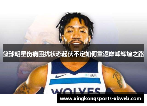 篮球明星伤病困扰状态起伏不定如何重返巅峰辉煌之路