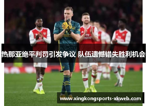 热那亚绝平判罚引发争议 队伍遗憾错失胜利机会