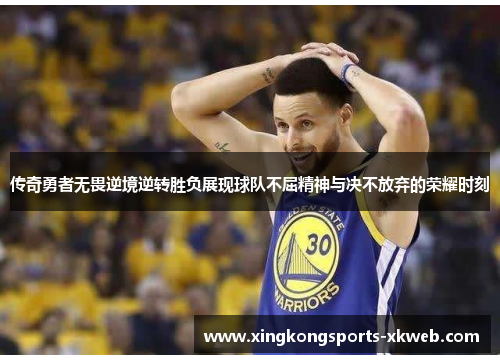 传奇勇者无畏逆境逆转胜负展现球队不屈精神与决不放弃的荣耀时刻