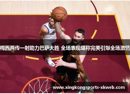 梅西两传一射助力巴萨大胜 全场表现堪称完美引爆全场激情
