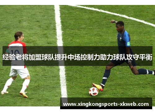 经验老将加盟球队提升中场控制力助力球队攻守平衡