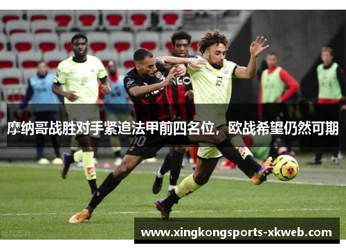 摩纳哥战胜对手紧追法甲前四名位，欧战希望仍然可期