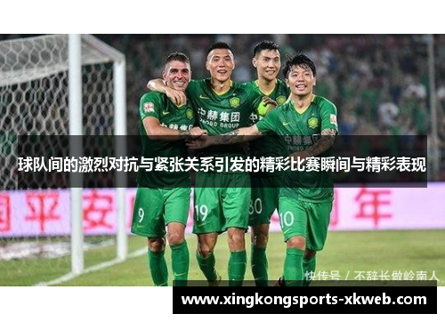 球队间的激烈对抗与紧张关系引发的精彩比赛瞬间与精彩表现