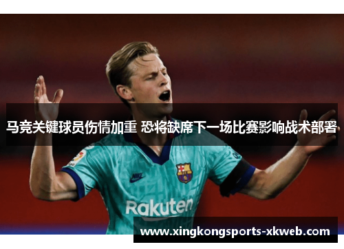 马竞关键球员伤情加重 恐将缺席下一场比赛影响战术部署