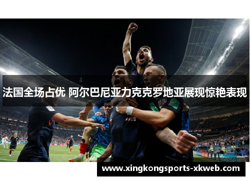 法国全场占优 阿尔巴尼亚力克克罗地亚展现惊艳表现