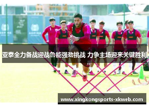 亚泰全力备战迎战鲁能强劲挑战 力争主场迎来关键胜利