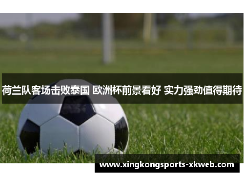 荷兰队客场击败泰国 欧洲杯前景看好 实力强劲值得期待