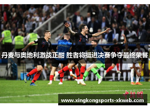 丹麦与奥地利激战正酣 胜者将挺进决赛争夺最终荣誉
