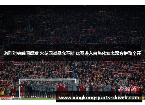 激烈对决瞬间爆发 火花四溅悬念不断 比赛进入白热化状态双方拼劲全开
